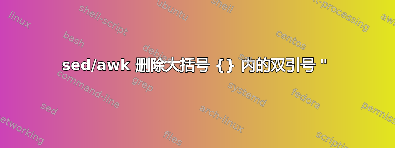 sed/awk 删除大括号 {} 内的双引号 "