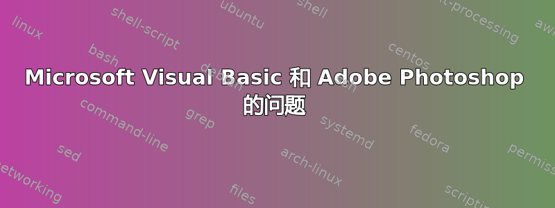 Microsoft Visual Basic 和 Adob​​e Photoshop 的问题