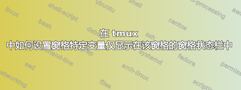 在 tmux 中如何设置窗格特定变量仅显示在该窗格的窗格状态栏中