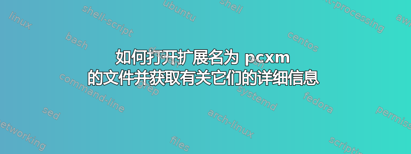 如何打开扩展名为 pcxm 的文件并获取有关它们的详细信息