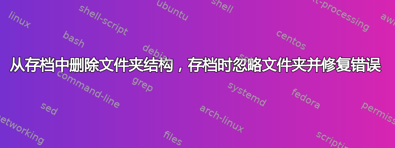 从存档中删除文件夹结构，存档时忽略文件夹并修复错误