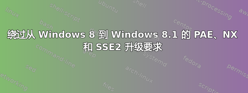 绕过从 Windows 8 到 Windows 8.1 的 PAE、NX 和 SSE2 升级要求