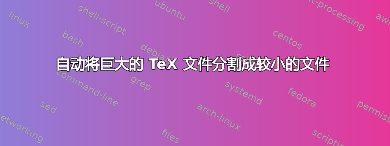 自动将巨大的 TeX 文件分割成较小的文件