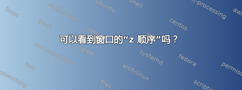 可以看到窗口的“z 顺序”吗？