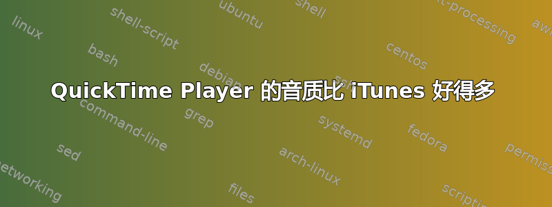 QuickTime Player 的音质比 iTunes 好得多