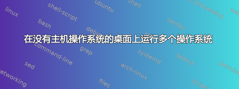 在没有主机操作系统的桌面上运行多个操作系统