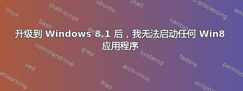 升级到 Windows 8.1 后，我无法启动任何 Win8 应用程序