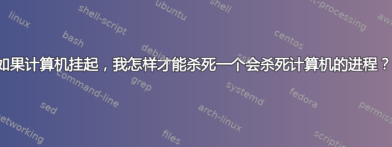 如果计算机挂起，我怎样才能杀死一个会杀死计算机的进程？