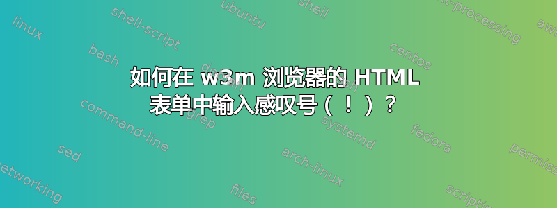 如何在 w3m 浏览器的 HTML 表单中输入感叹号（！）？