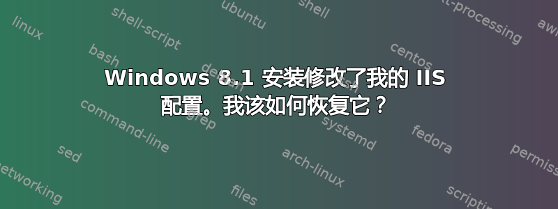 Windows 8.1 安装修改了我的 IIS 配置。我该如何恢复它？