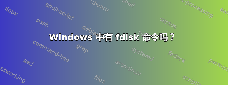 Windows 中有 fdisk 命令吗？