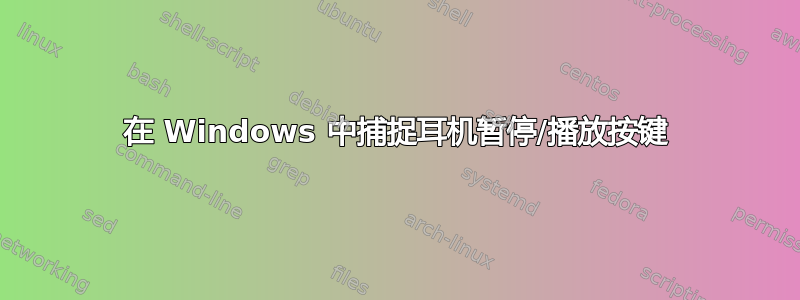 在 Windows 中捕捉耳机暂停/播放按键