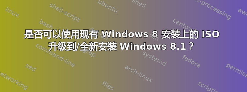 是否可以使用现有 Windows 8 安装上的 ISO 升级到/全新安装 Windows 8.1？