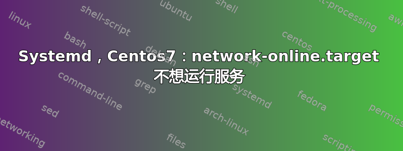 Systemd，Centos7：network-online.target 不想运行服务