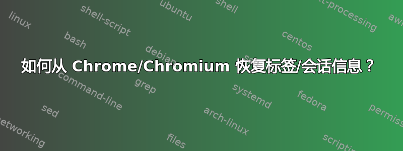 如何从 Chrome/Chromium 恢复标签/会话信息？