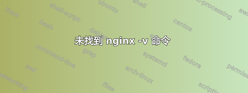 未找到 nginx -v 命令