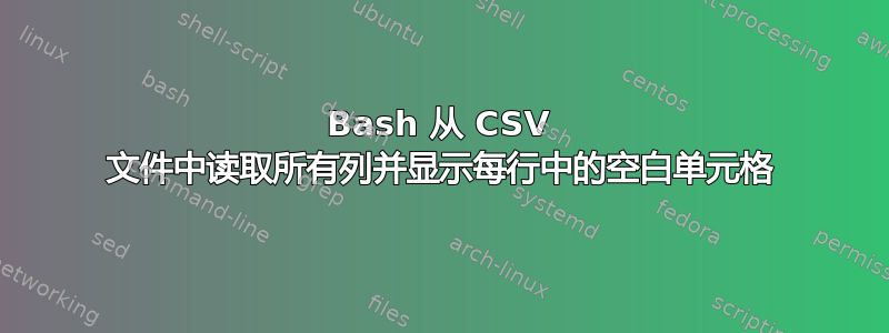 Bash 从 CSV 文件中读取所有列并显示每行中的空白单元格