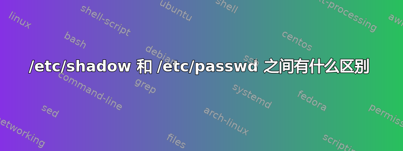 /etc/shadow 和 /etc/passwd 之间有什么区别