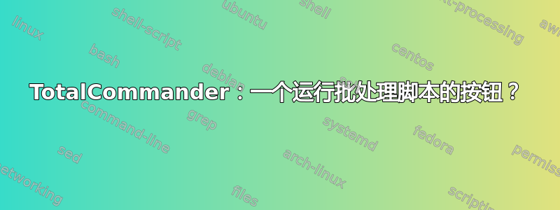 TotalCommander：一个运行批处理脚本的按钮？