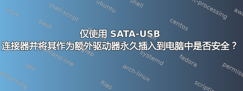 仅使用 SATA-USB 连接器并将其作为额外驱动器永久插入到电脑中是否安全？