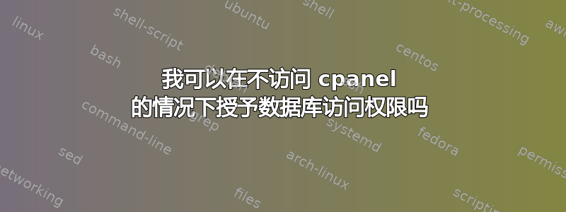 我可以在不访问 cpanel 的情况下授予数据库访问权限吗