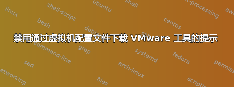 禁用通过虚拟机配置文件下载 VMware 工具的提示