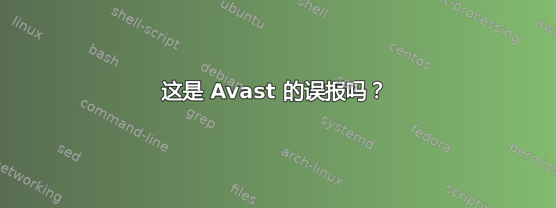 这是 Avast 的误报吗？