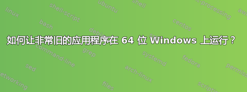 如何让非常旧的应用程序在 64 位 Windows 上运行？