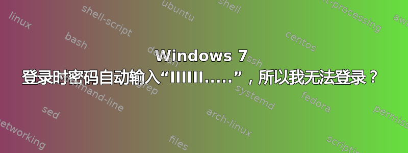 Windows 7 登录时密码自动输入“IIIIII.....”，所以我无法登录？