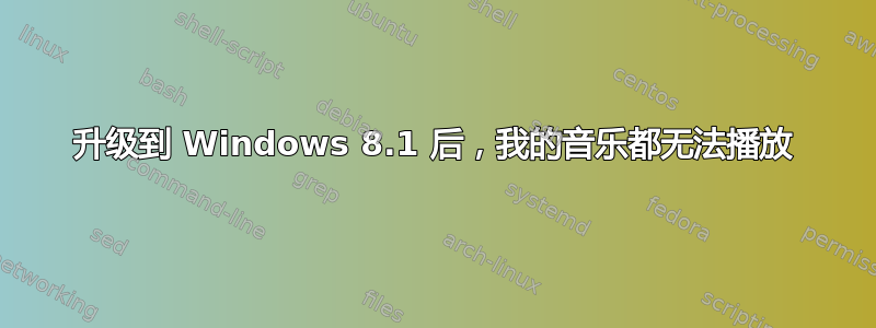 升级到 Windows 8.1 后，我的音乐都无法播放