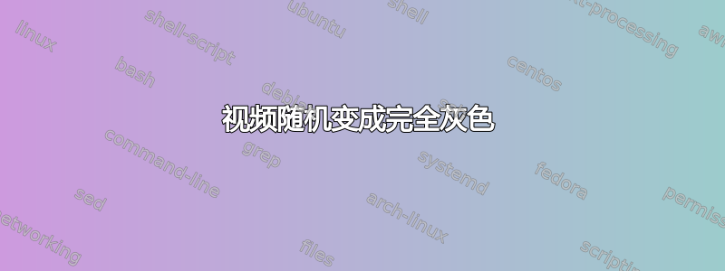 视频随机变成完全灰色