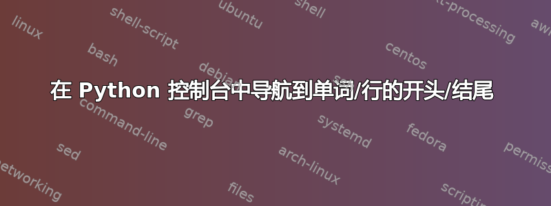 在 Python 控制台中导航到单词/行的开头/结尾