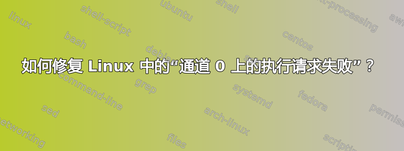 如何修复 Linux 中的“通道 0 上的执行请求失败”？