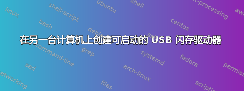 在另一台计算机上创建可启动的 USB 闪存驱动器