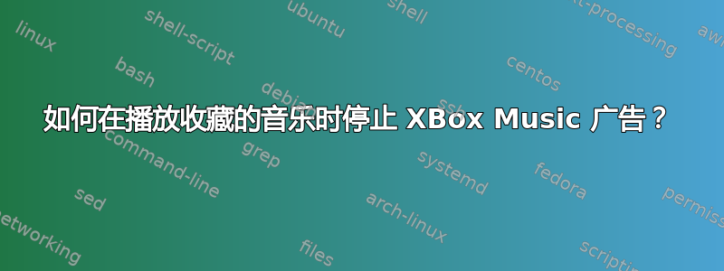 如何在播放收藏的音乐时停止 XBox Music 广告？