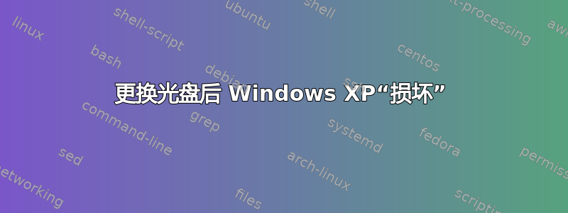 更换光盘后 Windows XP“损坏”