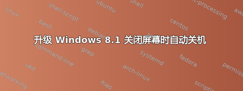 升级 Windows 8.1 关闭屏幕时自动关机