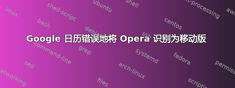 Google 日历错误地将 Opera 识别为移动版