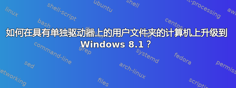 如何在具有单独驱动器上的用户文件夹的计算机上升级到 Windows 8.1？