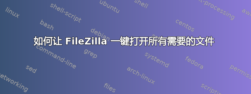 如何让 FileZilla 一键打开所有需要的文件