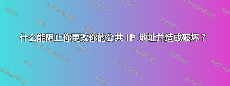 什么能阻止你更改你的公共 IP 地址并造成破坏？