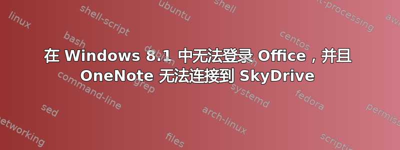 在 Windows 8.1 中无法登录 Office，并且 OneNote 无法连接到 SkyDrive