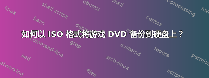 如何以 ISO 格式将游戏 DVD 备份到硬盘上？