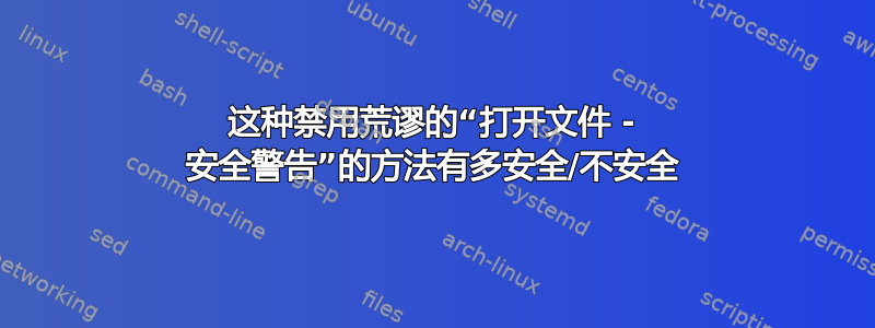 这种禁用荒谬的“打开文件 - 安全警告”的方法有多安全/不安全