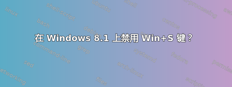 在 Windows 8.1 上禁用 Win+S 键？