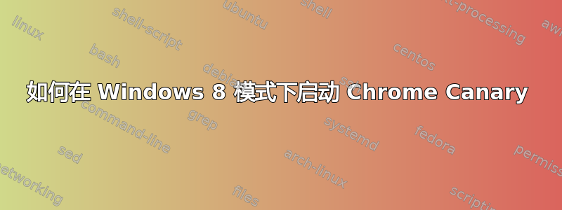 如何在 Windows 8 模式下启动 Chrome Canary