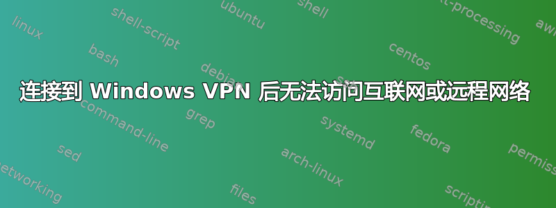 连接到 Windows VPN 后无法访问互联网或远程网络