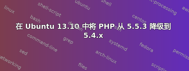 在 Ubuntu 13.10 中将 PHP 从 5.5.3 降级到 5.4.x