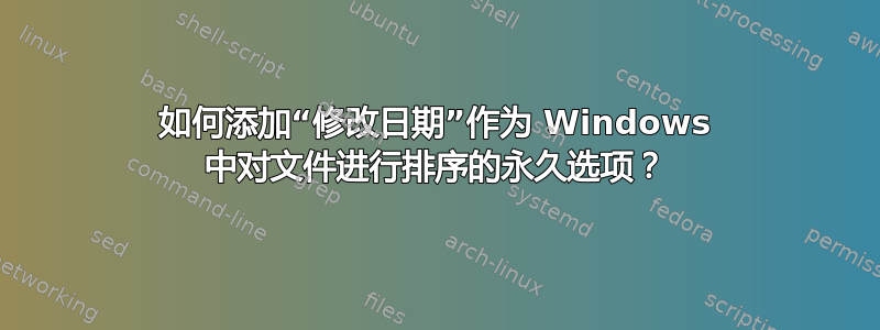 如何添加“修改日期”作为 Windows 中对文件进行排序的永久选项？