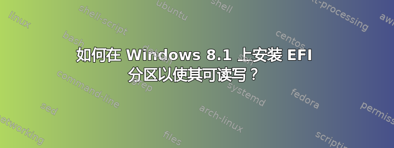 如何在 Windows 8.1 上安装 EFI 分区以使其可读写？